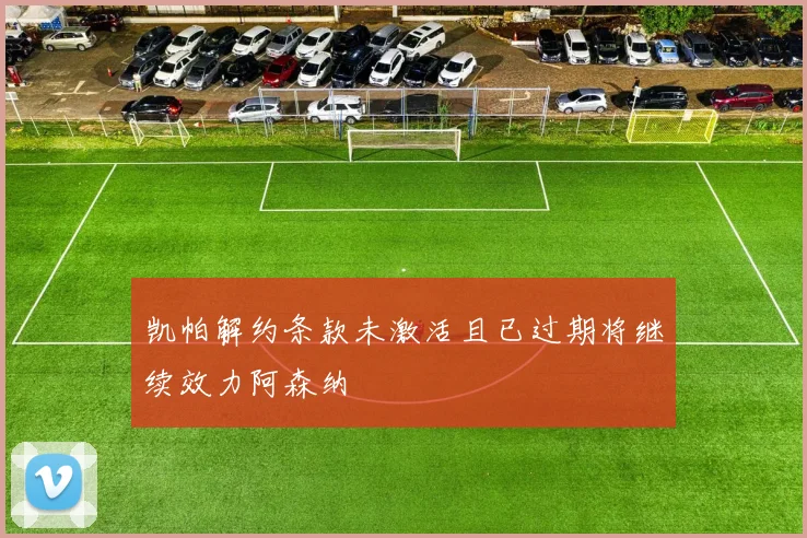 凯帕解约条款未激活且已过期将继续效力阿森纳