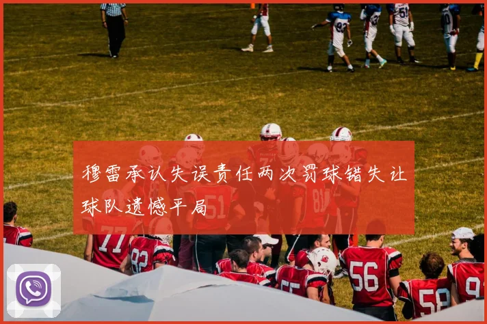 穆雷承认失误责任两次罚球错失让球队遗憾平局
