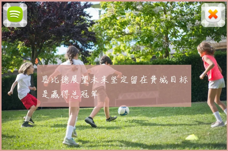 恩比德展望未来坚定留在费城目标是赢得总冠军