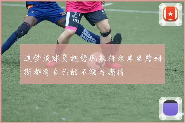 追梦谈球员抱怨现象科尔库里詹姆斯都有自己的不满与期待
