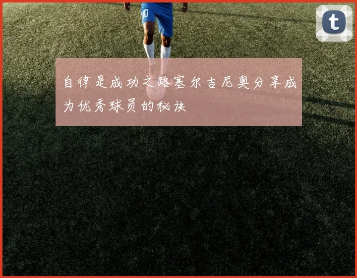 自律是成功之路塞尔吉尼奥分享成为优秀球员的秘诀