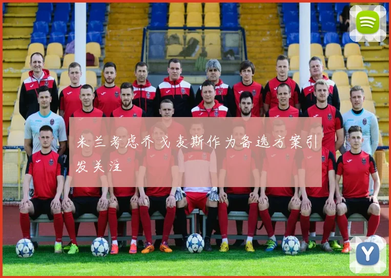 米兰考虑乔戈麦斯作为备选方案引发关注