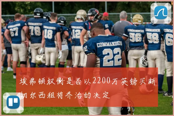 埃弗顿权衡是否以2200万英镑买断切尔西租将乔治的决定